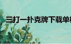 三打一扑克牌下载单机（三打一扑克下载）