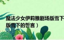 魔法少女伊莉雅剧场版雪下的誓言2（魔法少女伊莉雅剧场版雪下的誓言）