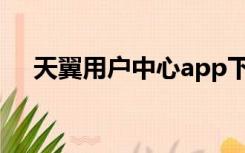天翼用户中心app下载（天翼用户中心）