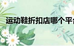 运动鞋折扣店哪个平台好（运动鞋折扣店）