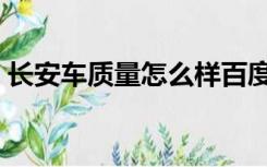 长安车质量怎么样百度（长安车质量怎么样）