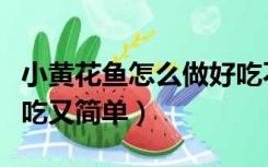 小黄花鱼怎么做好吃不腥（小黄花鱼怎么做好吃又简单）