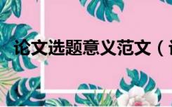 论文选题意义范文（论文选题意义怎么写）