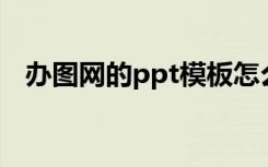 办图网的ppt模板怎么使用（办图网登录）