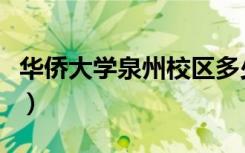 华侨大学泉州校区多少亩（华侨大学泉州校区）