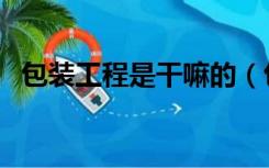 包装工程是干嘛的（包装工程是干什么的）