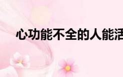 心功能不全的人能活多久（心功能不全）