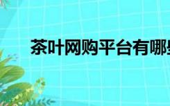 茶叶网购平台有哪些（茶叶网购平台）