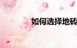 如何选择地砖的尺寸和规格
