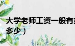 大学老师工资一般有多少（大学老师工资一般多少）