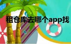 租仓库去哪个app找（租仓库去哪个网站）