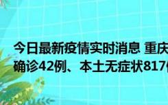 今日最新疫情实时消息 重庆：11月17日0-12时，新增本土确诊42例、本土无症状817例