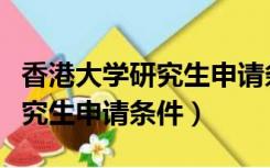 香港大学研究生申请条件及费用（香港大学研究生申请条件）