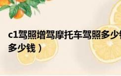 c1驾照增驾摩托车驾照多少钱（持有c1增驾摩托车驾驶证要多少钱）