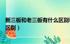 新三板和老三板有什么区别和联系（新三板和老三板有什么区别）