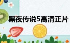 黑夜传说5高清正片（黑夜传说5百度云）