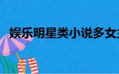 娱乐明星类小说多女主（娱乐明星类小说）