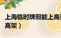 上海临时牌照能上高架嘛（上海临时牌照能上高架）