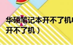 华硕笔记本开不了机电源灯不亮（华硕笔记本开不了机）