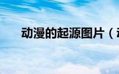 动漫的起源图片（动漫的起源及发展）