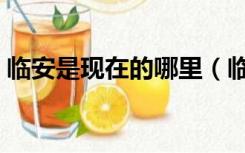 临安是现在的哪里（临安是现在的哪个城市）