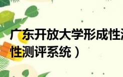 广东开放大学形成性测试（广东开放大学形成性测评系统）