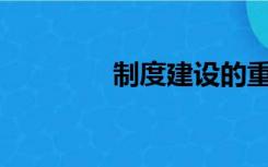 制度建设的重要性是什么？