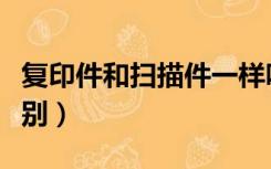 复印件和扫描件一样吗（复印件和扫描件的区别）