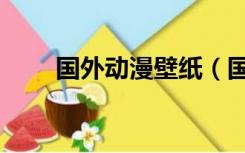 国外动漫壁纸（国外动漫壁纸网站）
