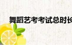 舞蹈艺考考试总时长（舞蹈艺考考什么）