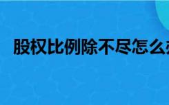 股权比例除不尽怎么办（股权比例怎么算）