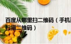 百度从哪里扫二维码（手机百度扫一扫在哪里手机百度怎么扫描二维码）