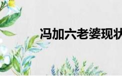 冯加六老婆现状（冯加六老婆）