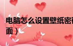 电脑怎么设置壁纸密码（电脑怎么设置壁纸桌面）