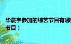 华晨宇参加的综艺节目有哪些江苏卫视（华晨宇参加的综艺节目）
