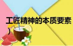 工匠精神的本质要素（工匠精神的本质是什么）