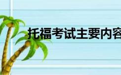 托福考试主要内容（托福考试内容）
