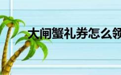 大闸蟹礼券怎么领取（大闸蟹礼券）