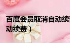 百度会员取消自动续费微信（百度会员取消自动续费）