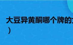 大豆异黄酮哪个牌的女性喝最好（大豆异黄酮）