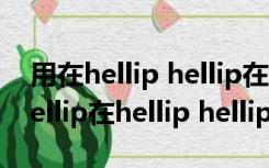 用在hellip hellip在hellip hellip在hellip hellip在hellip hellip造句