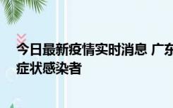 今日最新疫情实时消息 广东中山新增1例确诊病例和2例无症状感染者