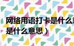 网络用语打卡是什么意思准确的（网络语打卡是什么意思）