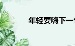 年轻要嗨下一句（年轻要嗨）