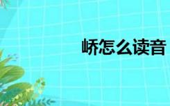 峤怎么读音（峤怎么读）