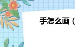手怎么画（手怎么画）