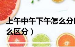 上午中午下午怎么分时间段（上午中午下午怎么区分）