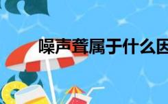 噪声聋属于什么因素所致（噪声聋）