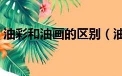 油彩和油画的区别（油彩与油画有什么区别）