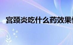 宫颈炎吃什么药效果快（宫颈炎吃什么药）